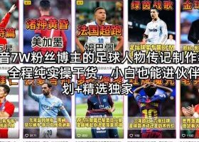 抖音7W粉丝博主的足球人物传记制作教学，全程纯实操干货，小白也能进伙伴计划+精选独家