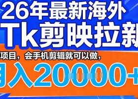 26年最新海外tk拉新掘金，蓝海项目，会手机剪辑就可以做，月入2w＋【揭秘】