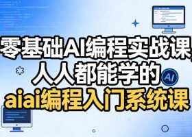 零基础AI编程实战课，人人都能学的ai编程入门系统课（更新0405）