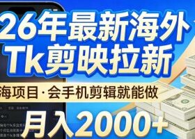 2026最新海外TK剪映拉新，当下真正蓝海项目，会基础手机剪辑就能做，单月稳入2W+【揭秘】
