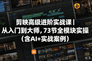 剪映高级进阶实战课从入门到大师,73节全模块实操(含AI+实战案例)