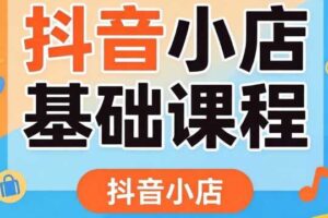 浩南老师·抖音小店开店卖货0基础课程