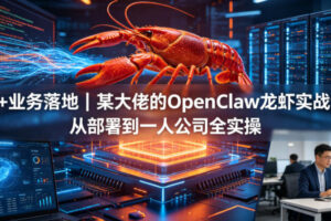 AI+业务落地某大佬的OpenClaw小龙虾实战课,从部署到一人公司全实操