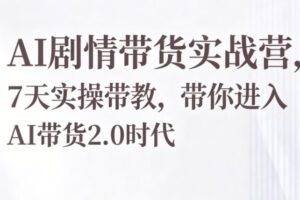 AI剧情带货实战营，7天实操课带你进入AI带货2.0时代