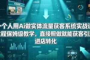 一个人用Ai做实体流量获客系统实战课，全程保姆级教学