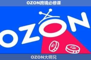 OZON大师兄·OZON跨境必修课（更新5月）