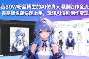 抖音80W粉丝博主的AI仿真人漫剧创作全流程，零基础也能快速上手，玩转…