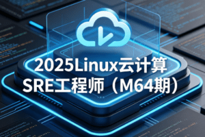 2025Linux云计算SRE工程师（M64期）