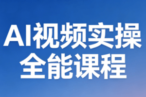 AI视频实操全能课程（更新5月）