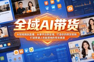 全域AI带货，从短视频到直播，从单平台到全域，打造你的带货矩阵，打造…