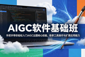 AIGC软件基础班，手把手带你轻松入门AIGC出图核心技能，稳拿工具操作与…