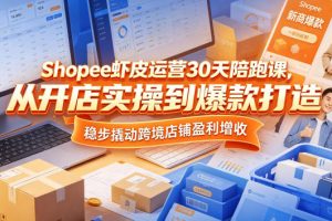 Shopee虾皮运营30天陪跑课，从开店实操到爆款打造，稳步撬动跨境店铺盈…