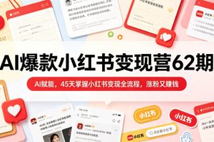 AI爆款小红书变现营62期2026年5月,AI赋能,45天掌握小红书变现全流程…