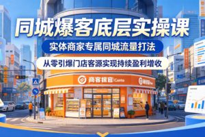 同城爆客底层实操课,实体商家专属同城流量打法,从零引爆门店客源实现…