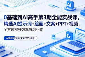 0基础到AI高手第3期全能实战课，精通AI提示词+绘画+文案+PPT+视频，全…