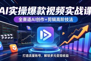 AI实操爆款视频实战课，全赛道AI创作+剪辑高阶技法，打造流量账号，解…