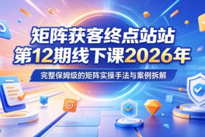 矩阵获客终点站第12期线下课2026年5月22-23号，完整保姆级的矩阵实操手…