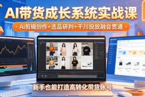 AI带货成长系统实战课，AI剪辑创作+选品研判+千川投放融会贯通，新手也…