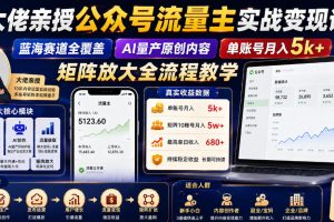 大佬亲授公众号流量主实战变现课，蓝海赛道全覆盖，AI量产原创内容，单…