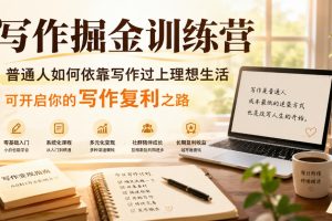 写作掘金训练营，普通人如何依靠写作过上理想生活，可开启你的写作复利…