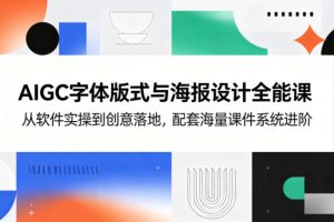AIGC字体版式与海报设计全能课，从软件实操到创意落地，配套海量课件系…