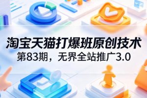 淘宝天猫打爆班原创技术第83期，无界全站推广3.0，实现店铺高投产爆单…