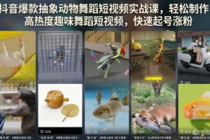 抖音爆款抽象动物舞蹈短视频实战课，轻松制作高热度趣味舞蹈短视频，快…