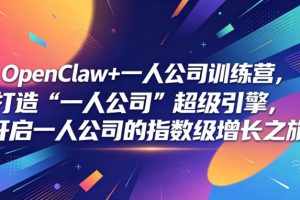 OpenClaw+一人公司训练营，打造“一人公司”超级引擎，开启一人公司的…