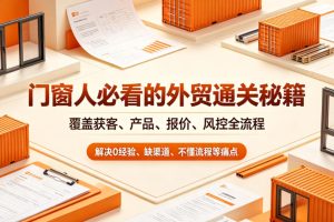 门窗人必看的外贸通关秘籍,块覆盖获客、产品、报价、风控全流程,解决…