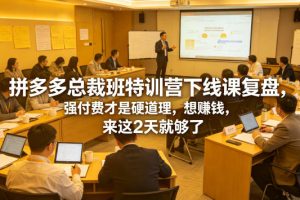 拼多多总裁班特训营下线课复盘，强付费才是硬道理，想賺钱，来这2天就…