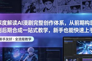 深度解读AI漫剧完整创作体系，从前期构思到后期合成一站式教学，新手也…
