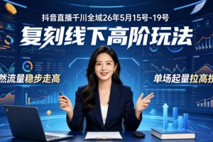 抖音直播千川全域26年5月15号-19号，复刻线下高阶玩法，自然流量稳步走…