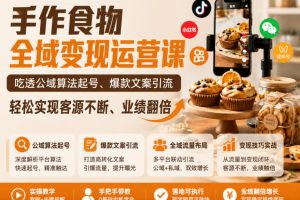 手作食物全域变现运营课，吃透公域算法起号、爆款文案引流，轻松实现客…