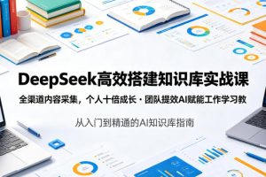 DeepSeek高效搭建知识库实战课，全渠道内容采集，个人十倍成长?团队提…