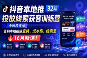 抖音本地推投放线索获客训练营32期,全流程实战,告别本地投放空耗、成…