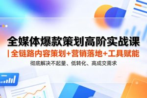 全媒体爆款策划高阶实战课｜全链路内容策划+营销落地+工具赋能，彻底解…