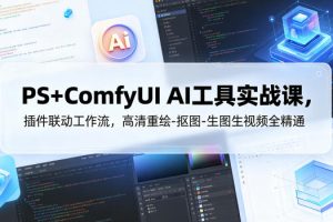 PS+ComfyUI AI工具实战课，插件联动工作流，高清重绘-抠图-生图生视频…