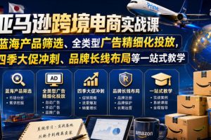 亚马逊跨境电商实战课，从蓝海产品筛选、全类型广告精细化投放，到四季…