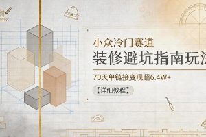 小众冷门赛道，装修避坑指南玩法，70天单链接变现超6.4W+【详细教程】…