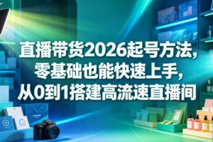 直播带货2026起号方法，零基础也能快速上手，从0到1搭建高流速直播间 …