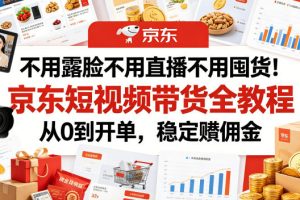 不用露脸不用直播不用囤货！京东短视频带货全教程，从0到开单，稳定賺…