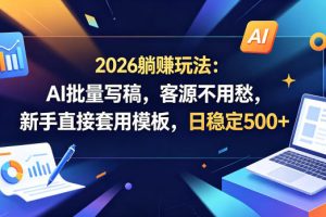 2026躺賺玩法：AI批量写稿，客源不用愁，新手直接套用模板，日稳定500…