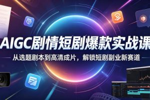 AIGC剧情短剧爆款实战课，从选题剧本到高清成片，解锁短剧副业新赛道 …