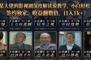 抖音某大佬的影视剧深度解读解说教学，小白轻松冲精选签约独家，收益翻…