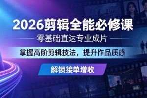 2026剪辑全能必修课，零基础直达专业成片，掌握高阶剪辑技法，提升作品…