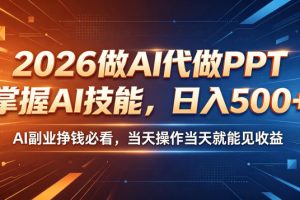2026做AI代做PPT，掌握AI技能，日入500+，AI副业挣钱必看，当天操作当…