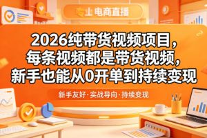 2026纯带货视频项目,每条视频都是带货视频,新手也能从0开单到持续变…