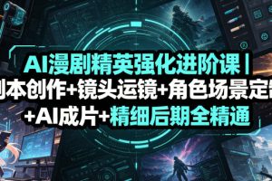 AI漫剧精英强化进阶课｜剧本创作+镜头运镜+角色场景定制+AI成片+精细后…