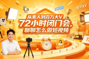 从素人到百万大V 72小时闭门会，聊聊怎么做短视频【文档+图片】（更新…