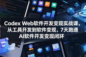 Codex Web软件开发变现实战课，从工具开发到软件变现，7天跑通AI软件开…
